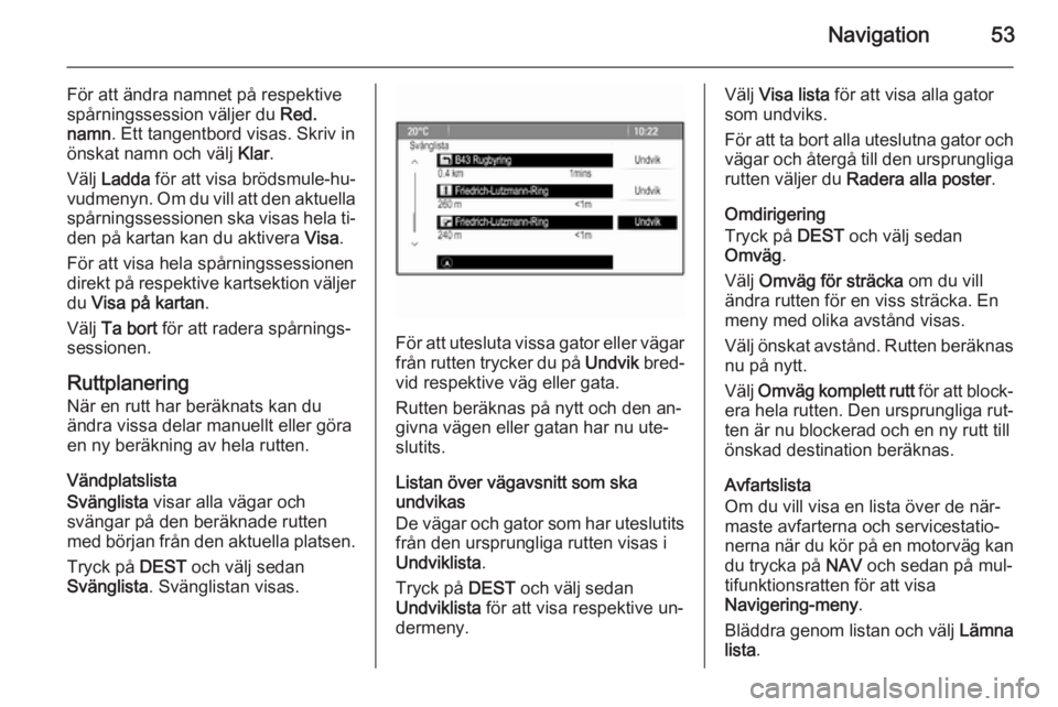 OPEL MERIVA 2015.5  Handbok för infotainmentsystem Navigation53
För att ändra namnet på respektive
spårningssession väljer du  Red.
namn . Ett tangentbord visas. Skriv in
önskat namn och välj  Klar.
Välj  Ladda  för att visa brödsmule-hu‐
