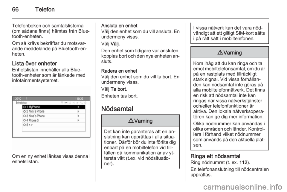 OPEL MERIVA 2015.5  Handbok för infotainmentsystem 66Telefon
Telefonboken och samtalslistorna
(om sådana finns) hämtas från Blue‐ tooth-enheten.
Om så krävs bekräftar du motsvar‐
ande meddelande på Bluetooth-en‐
heten.
Lista över enheter