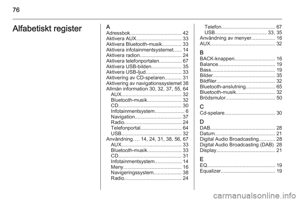 OPEL MERIVA 2015.5 Handbok för infotainmentsystem 76Alfabetiskt registerAAdressbok..................................... 42
Aktivera AUX ................................ 33
Aktivera Bluetooth-musik ..............33
Aktivera infotainmentsystemet...... OPEL MERIVA 2015.5 Handbok för infotainmentsystem 76Alfabetiskt registerAAdressbok..................................... 42
Aktivera AUX ................................ 33
Aktivera Bluetooth-musik ..............33
Aktivera infotainmentsystemet......