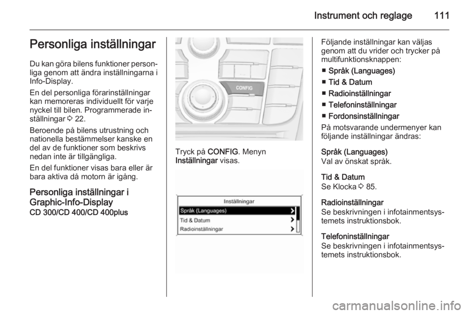 OPEL MERIVA 2015.5  Instruktionsbok Instrument och reglage111Personliga inställningar
Du kan göra bilens funktioner person‐
liga genom att ändra inställningarna i
Info-Display.
En del personliga förarinställningar
kan memoreras 