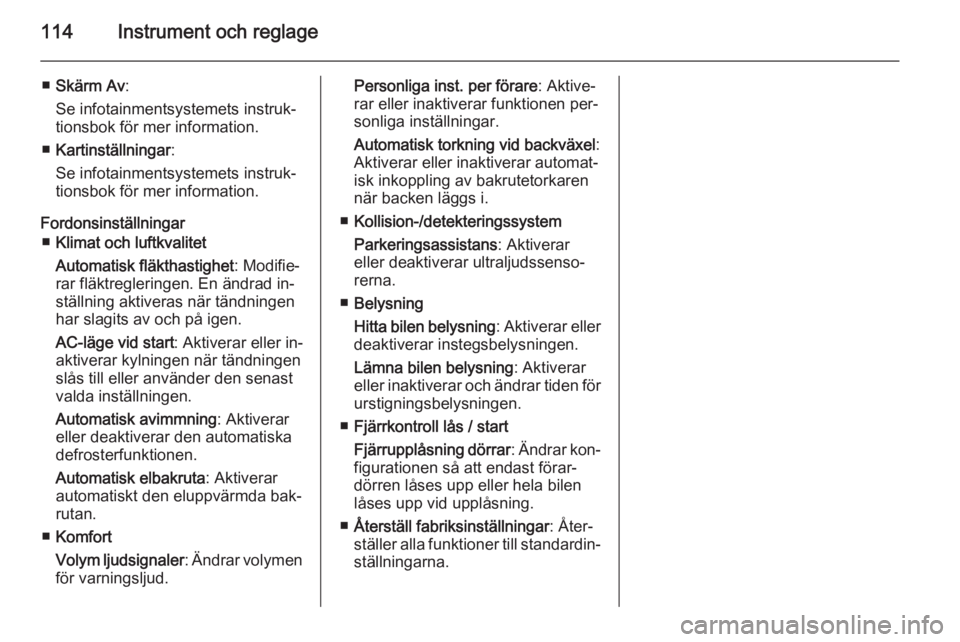 OPEL MERIVA 2015.5 Instruktionsbok 114Instrument och reglage
■Skärm Av :
Se infotainmentsystemets instruk‐
tionsbok för mer information.
■ Kartinställningar :
Se infotainmentsystemets instruk‐
tionsbok för mer information.
OPEL MERIVA 2015.5 Instruktionsbok 114Instrument och reglage
■Skärm Av :
Se infotainmentsystemets instruk‐
tionsbok för mer information.
■ Kartinställningar :
Se infotainmentsystemets instruk‐
tionsbok för mer information.