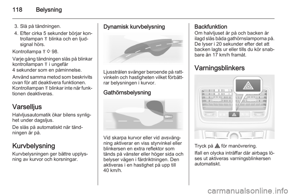 OPEL MERIVA 2015.5  Instruktionsbok 118Belysning
3. Slå på tändningen.
4. Efter cirka 5 sekunder börjar kon‐ trollampan  f blinka och en ljud‐
signal hörs.
Kontrollampa  f 3  98.
Varje gång tändningen slås på blinkar kontro