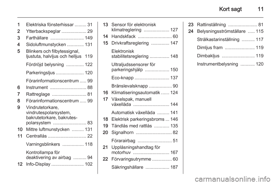 OPEL MERIVA 2015.5  Instruktionsbok Kort sagt11
1Elektriska fönsterhissar .........31
2 Ytterbackspeglar ...................29
3 Farthållare  .......................... 149
4 Sidoluftmunstycken .............131
5 Blinkers och filbytes