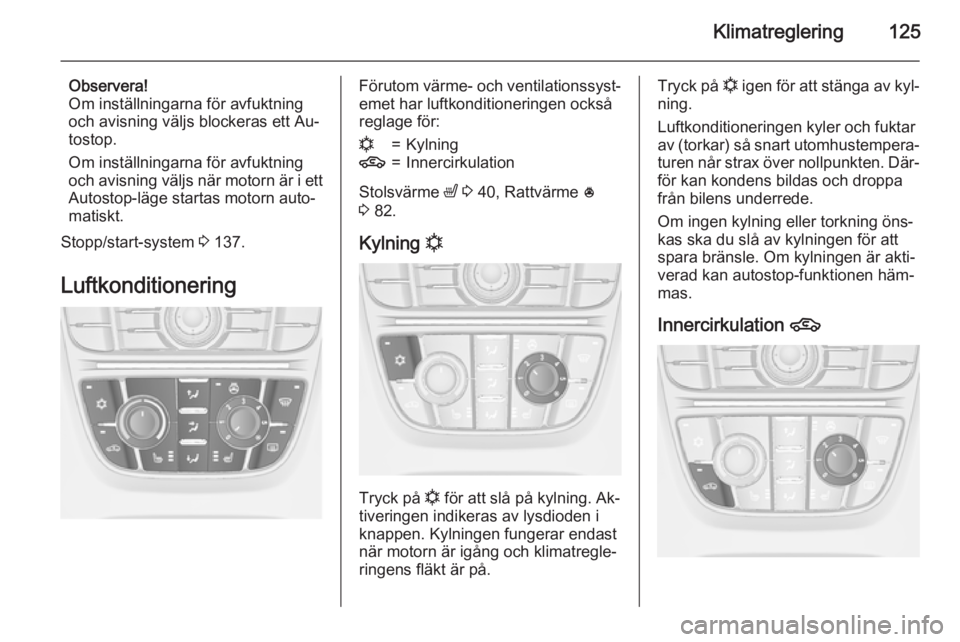 OPEL MERIVA 2015.5  Instruktionsbok Klimatreglering125
Observera!
Om inställningarna för avfuktning
och avisning väljs blockeras ett Au‐
tostop.
Om inställningarna för avfuktning
och avisning väljs när motorn är i ett
Autostop