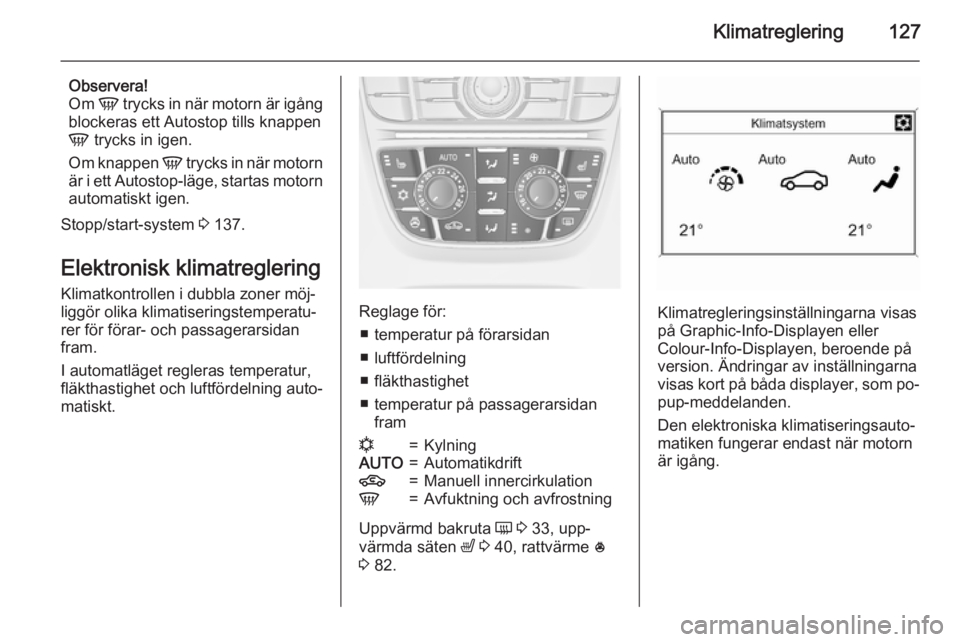 OPEL MERIVA 2015.5  Instruktionsbok Klimatreglering127
Observera!
Om  V trycks in när motorn är igång
blockeras ett Autostop tills knappen
V  trycks in igen.
Om knappen  V trycks in när motorn
är i ett Autostop-läge, startas motor