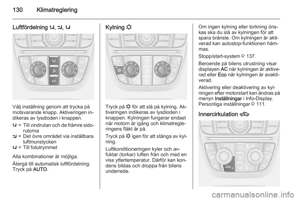 OPEL MERIVA 2015.5 Instruktionsbok 130Klimatreglering
Luftfördelning s, M , K
Välj inställning genom att trycka på
motsvarande knapp. Aktiveringen in‐ dikeras av lysdioden i knappen.
s=Till vindrutan och de främre sido‐
rutorn OPEL MERIVA 2015.5 Instruktionsbok 130Klimatreglering
Luftfördelning s, M , K
Välj inställning genom att trycka på
motsvarande knapp. Aktiveringen in‐ dikeras av lysdioden i knappen.
s=Till vindrutan och de främre sido‐
rutorn