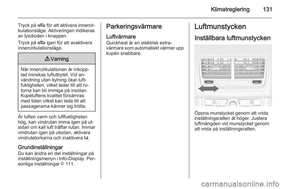 OPEL MERIVA 2015.5 Instruktionsbok Klimatreglering131
Tryck på 4 för att aktivera innercir‐
kulationsläge. Aktiveringen indikeras
av lysdioden i knappen.
Tryck på 4 igen för att avaktivera
innercirkulationsläge.9 Varning
När OPEL MERIVA 2015.5 Instruktionsbok Klimatreglering131
Tryck på 4 för att aktivera innercir‐
kulationsläge. Aktiveringen indikeras
av lysdioden i knappen.
Tryck på 4 igen för att avaktivera
innercirkulationsläge.9 Varning
När