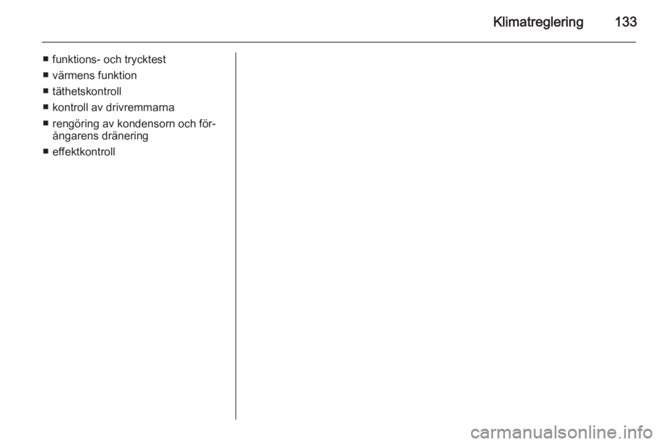 OPEL MERIVA 2015.5 Instruktionsbok Klimatreglering133
■ funktions- och trycktest
■ värmens funktion
■ täthetskontroll
■ kontroll av drivremmarna
■ rengöring av kondensorn och för‐ ångarens dränering
■ effektkontroll OPEL MERIVA 2015.5 Instruktionsbok Klimatreglering133
■ funktions- och trycktest
■ värmens funktion
■ täthetskontroll
■ kontroll av drivremmarna
■ rengöring av kondensorn och för‐ ångarens dränering
■ effektkontroll