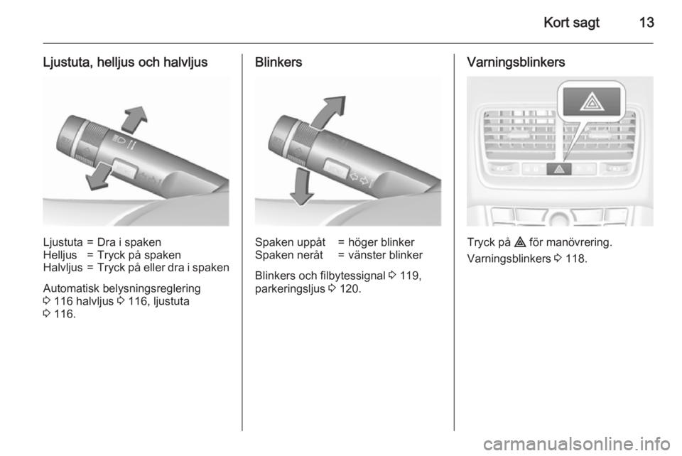 OPEL MERIVA 2015.5  Instruktionsbok Kort sagt13
Ljustuta, helljus och halvljusLjustuta=Dra i spakenHelljus=Tryck på spakenHalvljus=Tryck på eller dra i spaken
Automatisk belysningsreglering
3  116 halvljus  3 116, ljustuta
3  116.
Bli