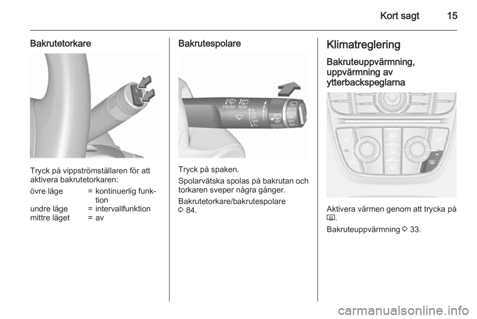 OPEL MERIVA 2015.5  Instruktionsbok Kort sagt15
Bakrutetorkare
Tryck på vippströmställaren för att
aktivera bakrutetorkaren:
övre läge=kontinuerlig funk‐
tionundre läge=intervallfunktionmittre läget=avBakrutespolare
Tryck på 