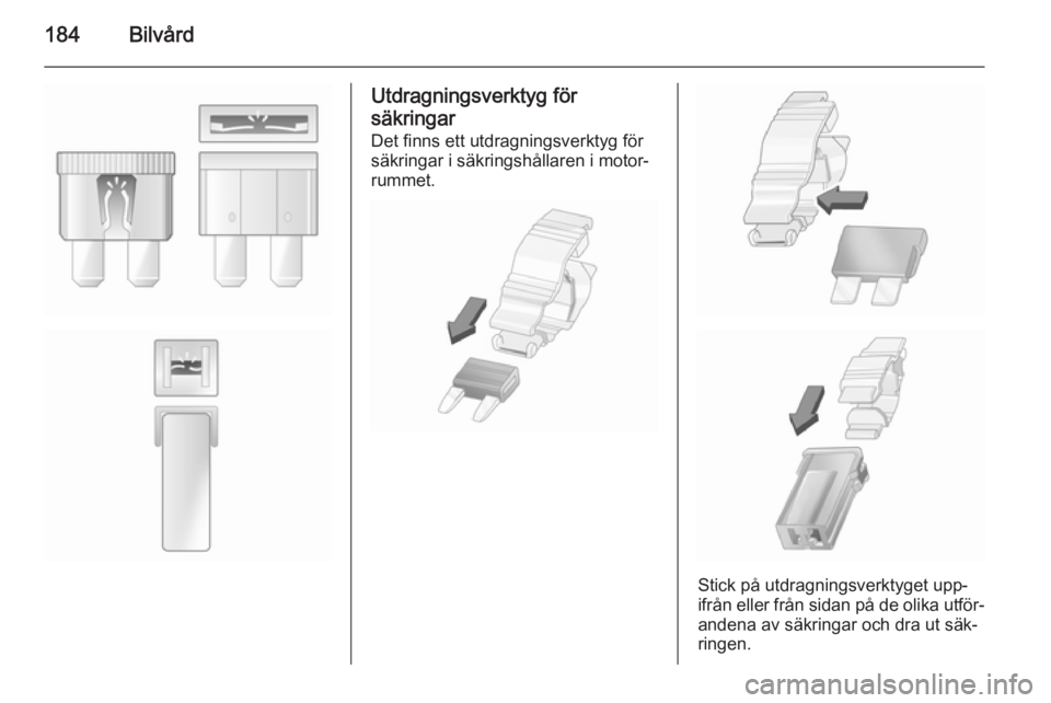 OPEL MERIVA 2015.5  Instruktionsbok 184Bilvård
Utdragningsverktyg för
säkringar Det finns ett utdragningsverktyg försäkringar i säkringshållaren i motor‐ rummet.
Stick på utdragningsverktyget upp‐
ifrån eller från sidan p
