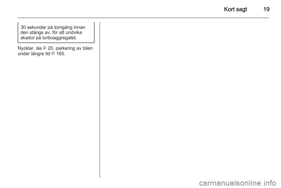 OPEL MERIVA 2015.5  Instruktionsbok Kort sagt1930 sekunder på tomgång innan
den stängs av, för att undvika
skador på turboaggregatet.
Nycklar, lås  3 20, parkering av bilen
under längre tid  3 165. 