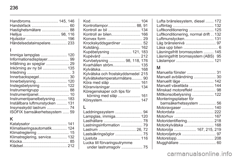 OPEL MERIVA 2015.5 Instruktionsbok 236
Handbroms......................... 145, 146
Handskfack .................................. 60
Hastighetsmätare ........................88
Helljus .................................. 98, 116
Hjul OPEL MERIVA 2015.5 Instruktionsbok 236
Handbroms......................... 145, 146
Handskfack .................................. 60
Hastighetsmätare ........................88
Helljus .................................. 98, 116
Hjul