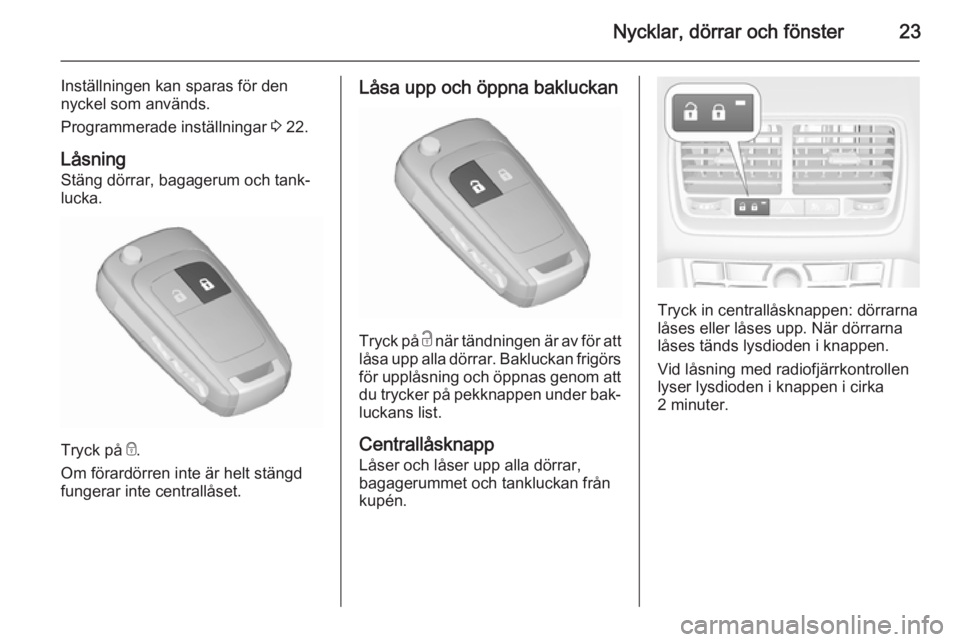 OPEL MERIVA 2015.5  Instruktionsbok Nycklar, dörrar och fönster23
Inställningen kan sparas för den
nyckel som används.
Programmerade inställningar  3 22.
Låsning
Stäng dörrar, bagagerum och tank‐
lucka.
Tryck på  e.
Om föra