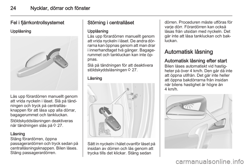 OPEL MERIVA 2015.5  Instruktionsbok 24Nycklar, dörrar och fönster
Fel i fjärrkontrollsystemetUpplåsning
Lås upp förardörren manuellt genom
att vrida nyckeln i låset. Slå på tänd‐
ningen och tryck på centrallås‐
knappen 