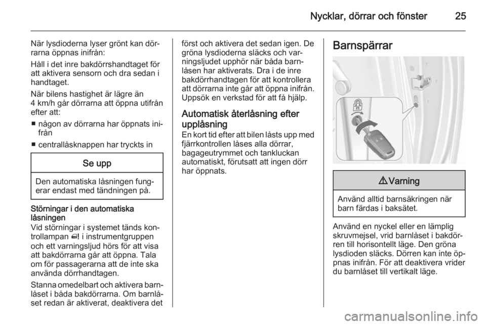 OPEL MERIVA 2015.5  Instruktionsbok Nycklar, dörrar och fönster25
När lysdioderna lyser grönt kan dör‐rarna öppnas inifrån:
Håll i det inre bakdörrshandtaget för
att aktivera sensorn och dra sedan i
handtaget.
När bilens ha