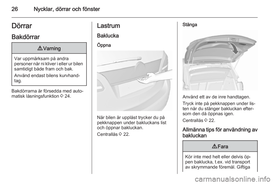 OPEL MERIVA 2015.5  Instruktionsbok 26Nycklar, dörrar och fönsterDörrarBakdörrar9 Varning
Var uppmärksam på andra
personer när ni kliver i eller ur bilen samtidigt både fram och bak.
Använd endast bilens kurvhand‐
tag.
Bakdö