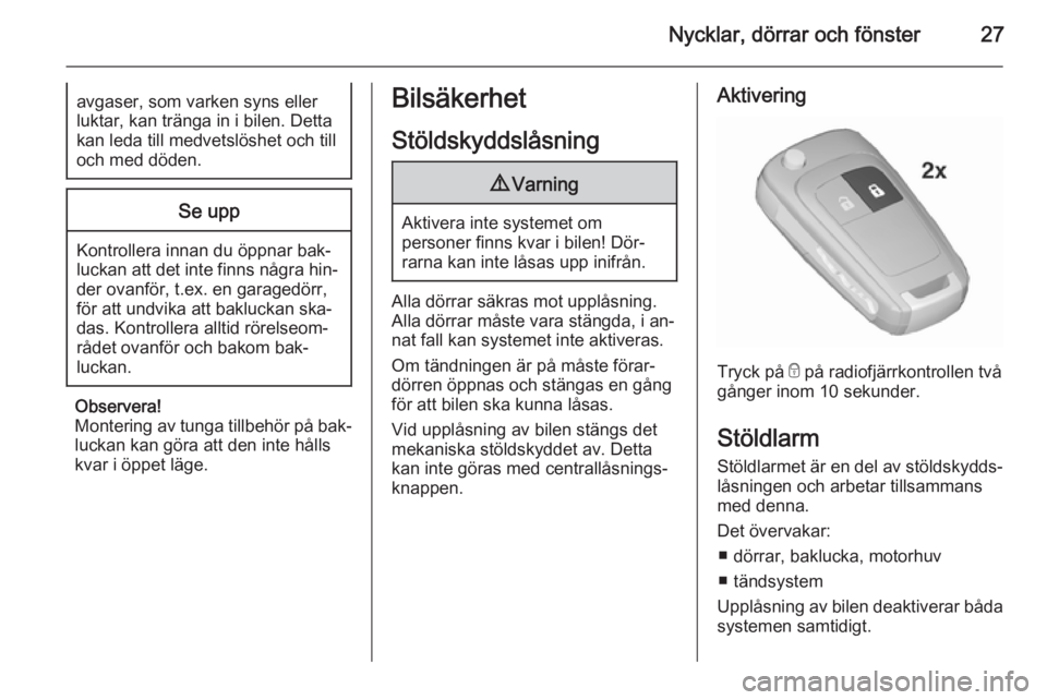 OPEL MERIVA 2015.5  Instruktionsbok Nycklar, dörrar och fönster27avgaser, som varken syns eller
luktar, kan tränga in i bilen. Detta
kan leda till medvetslöshet och till
och med döden.Se upp
Kontrollera innan du öppnar bak‐
luck