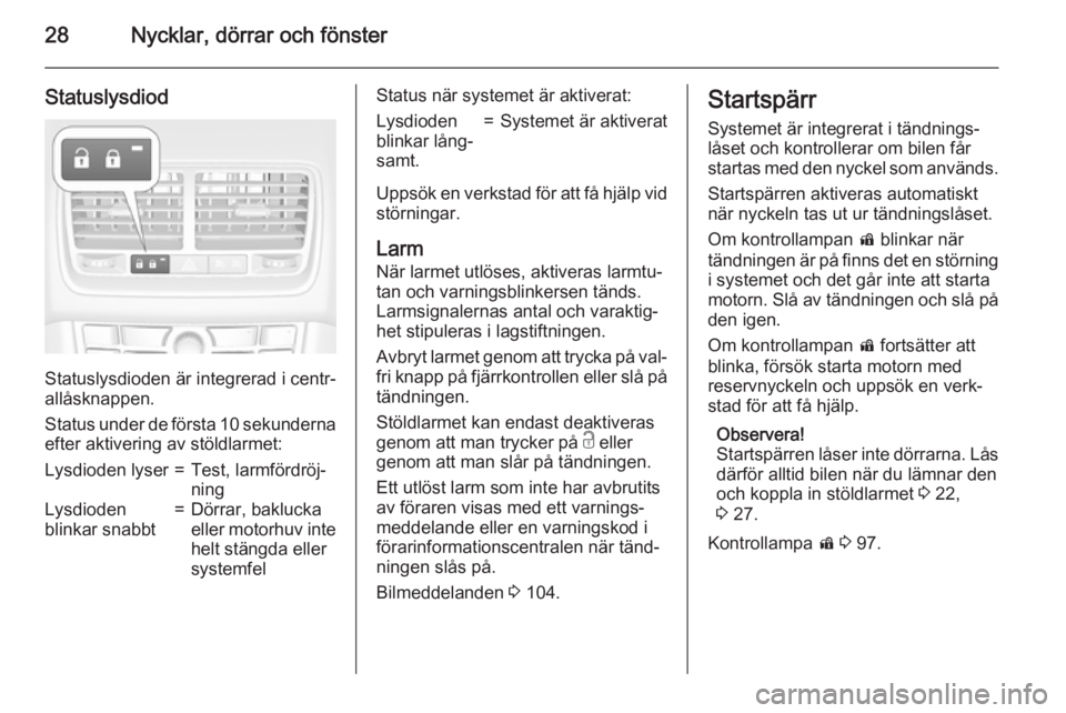 OPEL MERIVA 2015.5  Instruktionsbok 28Nycklar, dörrar och fönster
Statuslysdiod
Statuslysdioden är integrerad i centr‐
allåsknappen.
Status under de första 10 sekunderna
efter aktivering av stöldlarmet:
Lysdioden lyser=Test, lar