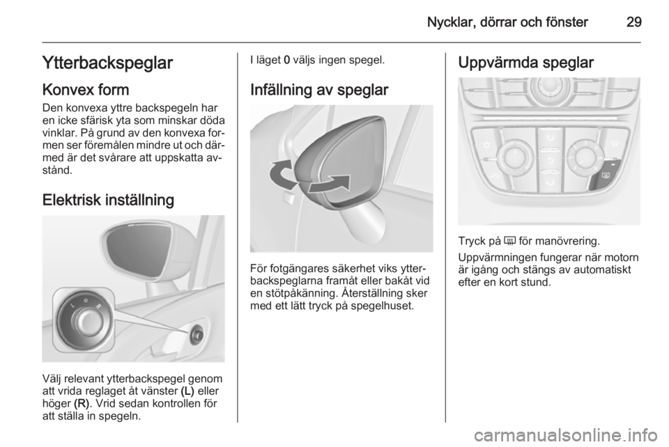 OPEL MERIVA 2015.5  Instruktionsbok Nycklar, dörrar och fönster29Ytterbackspeglar
Konvex form Den konvexa yttre backspegeln har
en icke sfärisk yta som minskar döda
vinklar. På grund av den konvexa for‐
men ser föremålen mindre