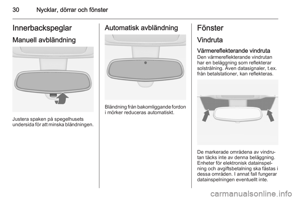 OPEL MERIVA 2015.5  Instruktionsbok 30Nycklar, dörrar och fönsterInnerbackspeglarManuell avbländning
Justera spaken på spegelhusets
undersida för att minska bländningen.
Automatisk avbländning
Bländning från bakomliggande fordo