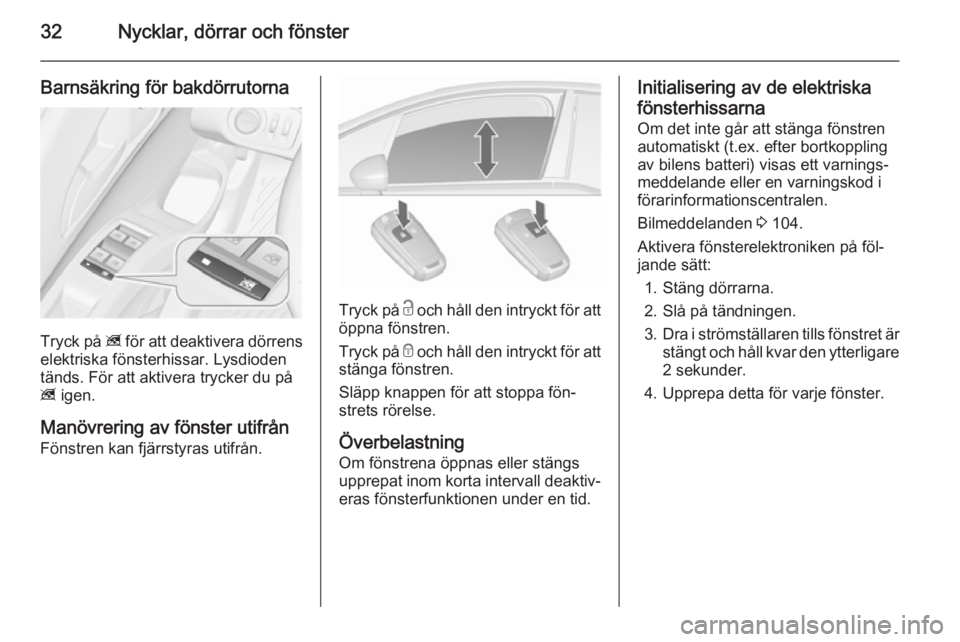 OPEL MERIVA 2015.5  Instruktionsbok 32Nycklar, dörrar och fönster
Barnsäkring för bakdörrutorna
Tryck på z för att deaktivera dörrens
elektriska fönsterhissar. Lysdioden
tänds. För att aktivera trycker du på
z  igen.
Manövr