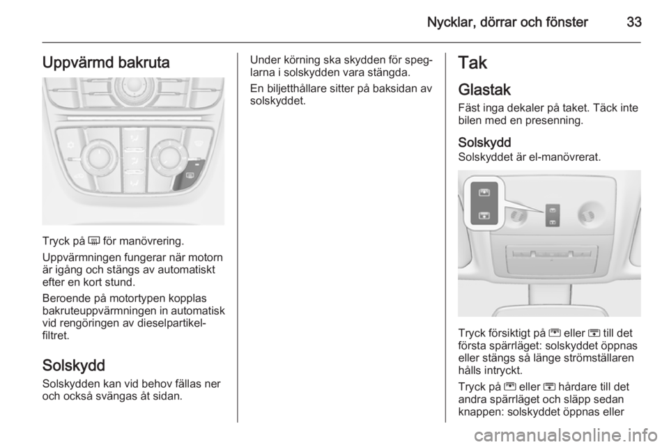 OPEL MERIVA 2015.5  Instruktionsbok Nycklar, dörrar och fönster33Uppvärmd bakruta
Tryck på Ü för manövrering.
Uppvärmningen fungerar när motorn
är igång och stängs av automatiskt
efter en kort stund.
Beroende på motortypen 