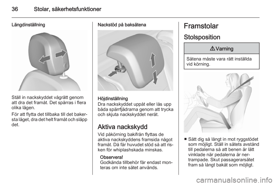 OPEL MERIVA 2015.5  Instruktionsbok 36Stolar, säkerhetsfunktioner
Längdinställning
Ställ in nackskyddet vågrätt genom
att dra det framåt. Det spärras i flera
olika lägen.
För att flytta det tillbaka till det baker‐
sta läge