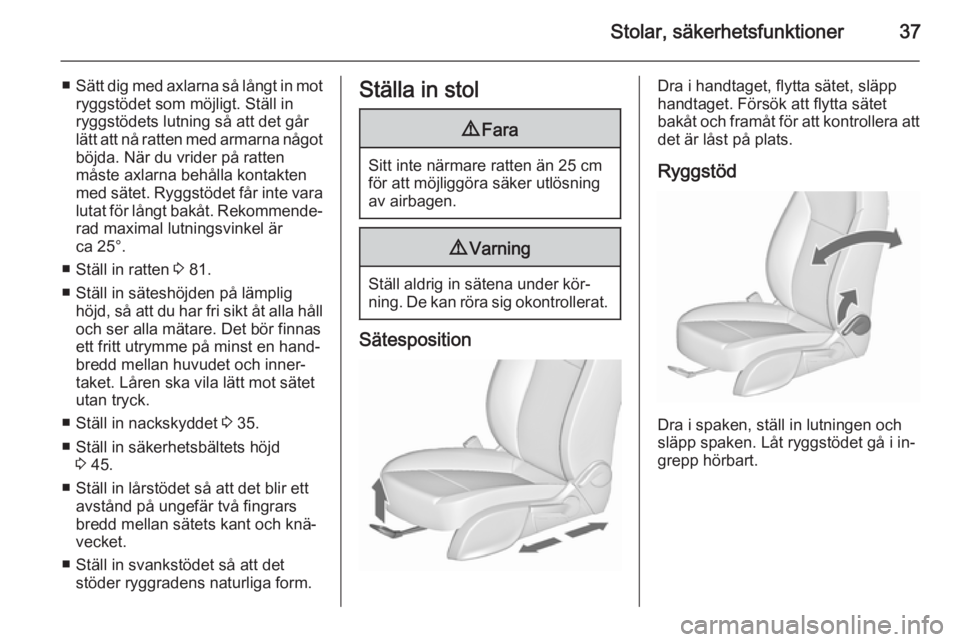 OPEL MERIVA 2015.5  Instruktionsbok Stolar, säkerhetsfunktioner37
■Sätt dig med axlarna så långt in mot
ryggstödet som möjligt. Ställ in ryggstödets lutning så att det går
lätt att nå ratten med armarna något böjda. När