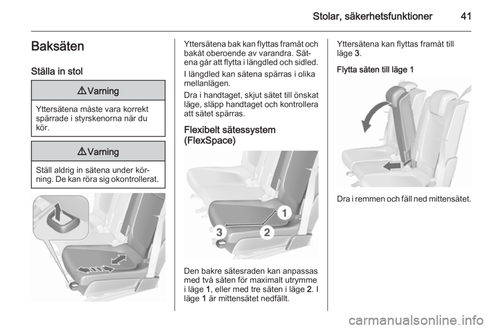 OPEL MERIVA 2015.5  Instruktionsbok Stolar, säkerhetsfunktioner41Baksäten
Ställa in stol9 Varning
Yttersätena måste vara korrekt
spärrade i styrskenorna när du
kör.
9 Varning
Ställ aldrig in sätena under kör‐
ning. De kan r