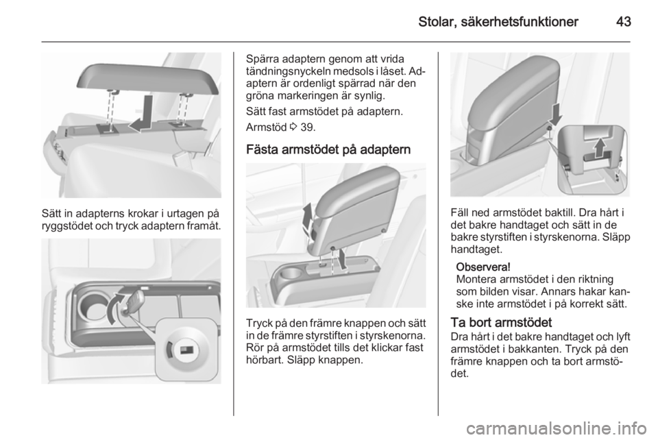 OPEL MERIVA 2015.5  Instruktionsbok Stolar, säkerhetsfunktioner43
Sätt in adapterns krokar i urtagen på
ryggstödet och tryck adaptern framåt.
Spärra adaptern genom att vrida
tändningsnyckeln medsols i låset. Ad‐
aptern är ord