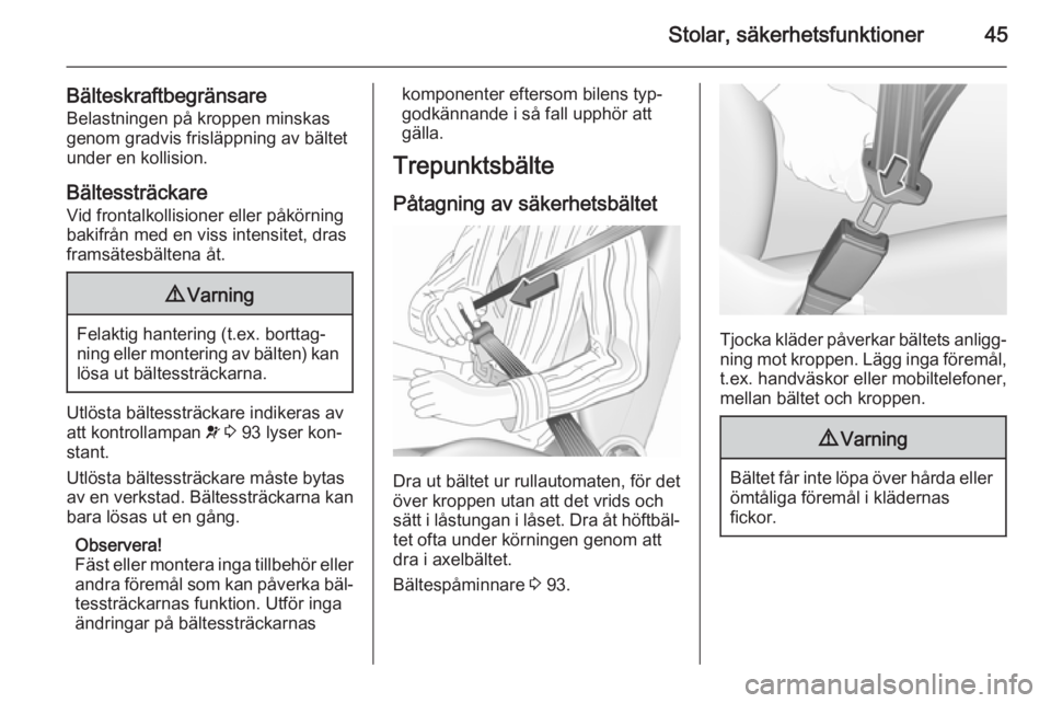 OPEL MERIVA 2015.5  Instruktionsbok Stolar, säkerhetsfunktioner45
BälteskraftbegränsareBelastningen på kroppen minskasgenom gradvis frisläppning av bältet
under en kollision.
Bältessträckare Vid frontalkollisioner eller påkörn