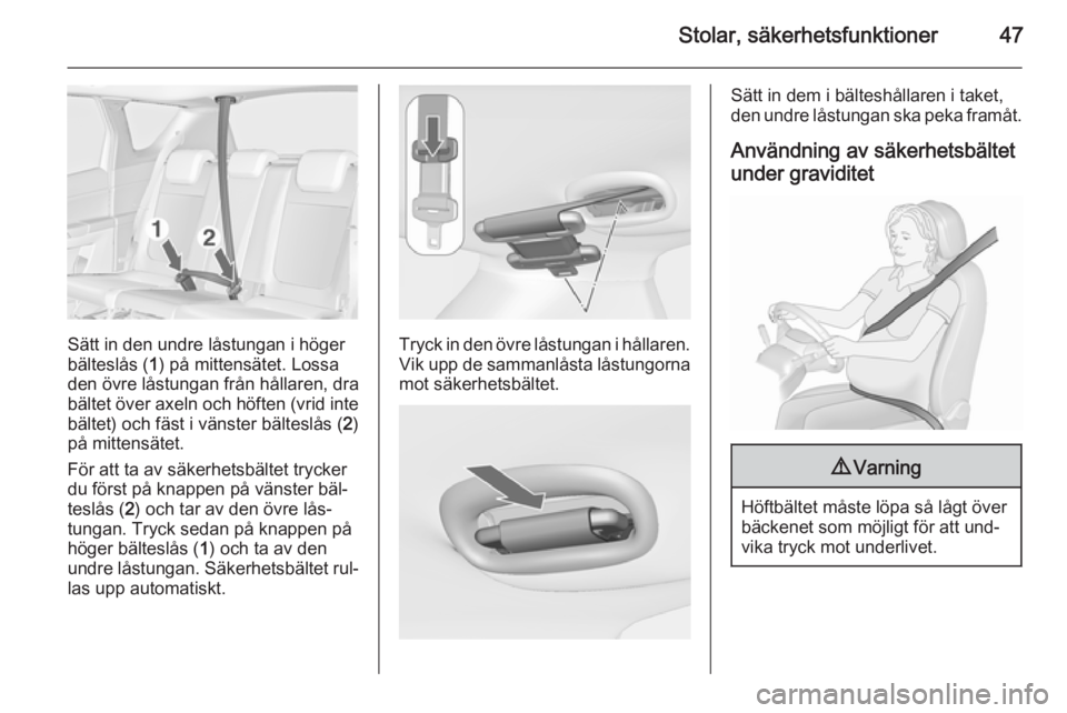 OPEL MERIVA 2015.5  Instruktionsbok Stolar, säkerhetsfunktioner47
Sätt in den undre låstungan i höger
bälteslås ( 1) på mittensätet. Lossa
den övre låstungan från hållaren, dra bältet över axeln och höften (vrid inte bäl