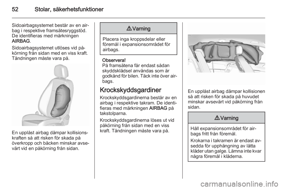 OPEL MERIVA 2015.5 Instruktionsbok 52Stolar, säkerhetsfunktioner
Sidoairbagsystemet består av en air‐
bag i respektive framsätesryggstöd.
De identifieras med märkningen
AIRBAG .
Sidoairbagsystemet utlöses vid på‐
körning fr OPEL MERIVA 2015.5 Instruktionsbok 52Stolar, säkerhetsfunktioner
Sidoairbagsystemet består av en air‐
bag i respektive framsätesryggstöd.
De identifieras med märkningen
AIRBAG .
Sidoairbagsystemet utlöses vid på‐
körning fr