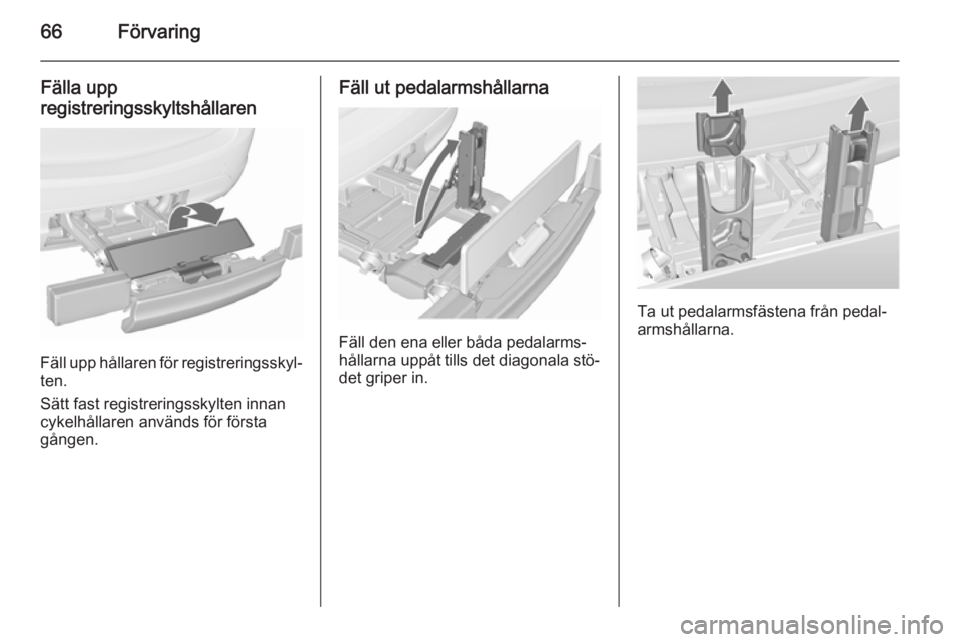 OPEL MERIVA 2015.5  Instruktionsbok 66Förvaring
Fälla upp
registreringsskyltshållaren
Fäll upp hållaren för registreringsskyl‐
ten.
Sätt fast registreringsskylten innan
cykelhållaren används för första
gången.
Fäll ut ped