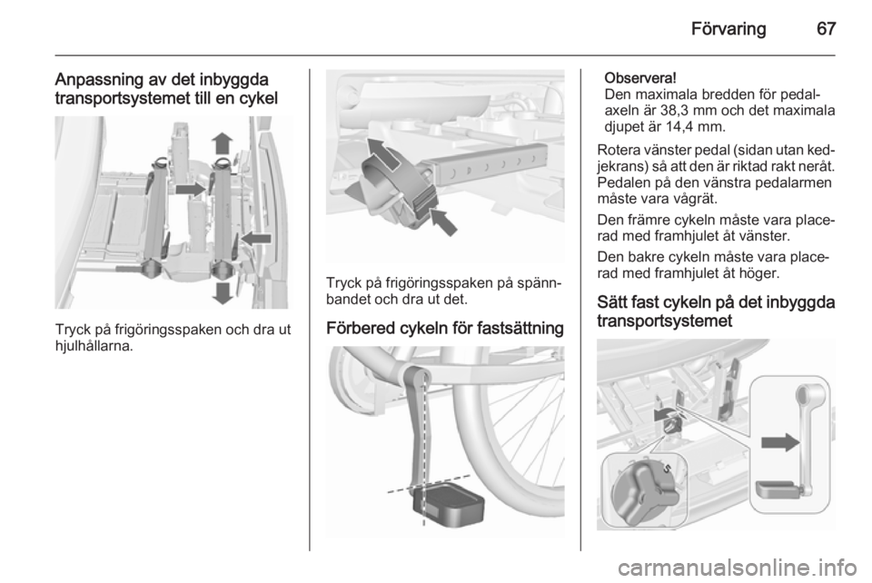 OPEL MERIVA 2015.5  Instruktionsbok Förvaring67
Anpassning av det inbyggda
transportsystemet till en cykel
Tryck på frigöringsspaken och dra ut
hjulhållarna.
Tryck på frigöringsspaken på spänn‐ bandet och dra ut det.
Förbered