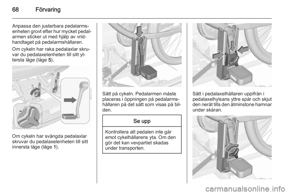 OPEL MERIVA 2015.5  Instruktionsbok 68Förvaring
Anpassa den justerbara pedalarms‐
enheten grovt efter hur mycket pedal‐
armen sticker ut med hjälp av vrid‐
handtaget på pedalarmshållaren.
Om cykeln har raka pedalaxlar skru‐
