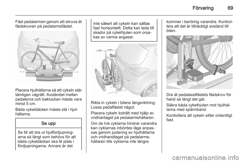 OPEL MERIVA 2015.5  Instruktionsbok Förvaring69
Fäst pedalarmen genom att skruva åt
fästskruven på pedalarmsfästet.
Placera hjulhållarna så att cykeln står
tämligen vågrätt. Avståndet mellan
pedalerna och bakluckan måste v