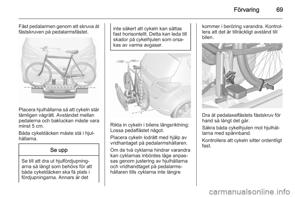 OPEL MERIVA 2015.5  Instruktionsbok Förvaring69
Fäst pedalarmen genom att skruva åt
fästskruven på pedalarmsfästet.
Placera hjulhållarna så att cykeln står
tämligen vågrätt. Avståndet mellan
pedalerna och bakluckan måste v