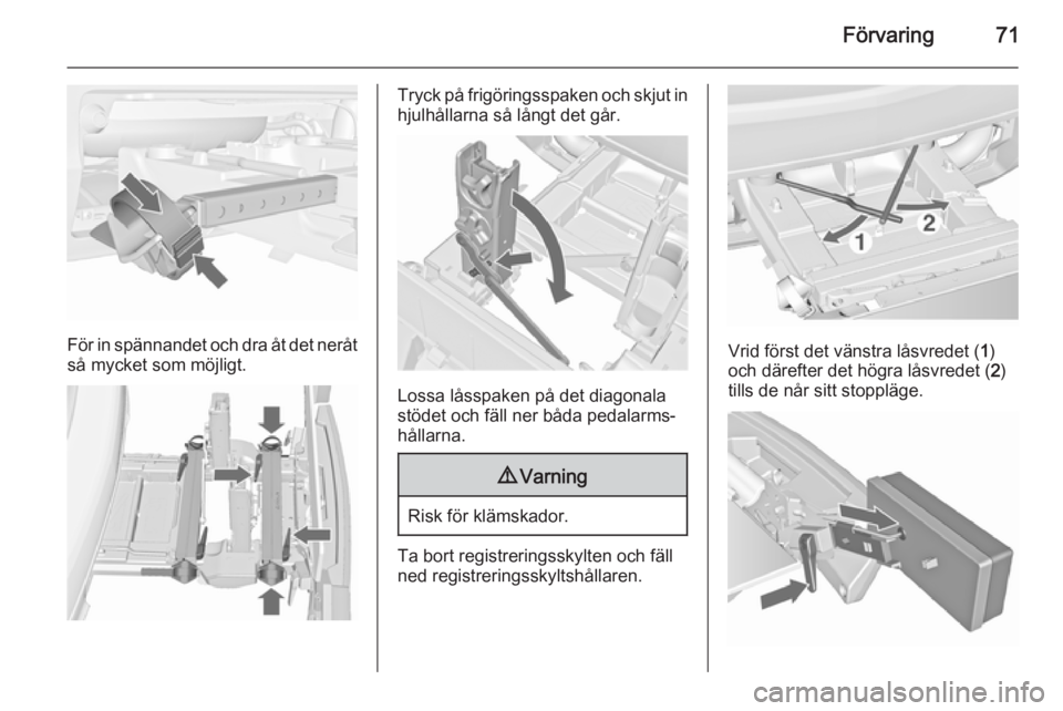 OPEL MERIVA 2015.5  Instruktionsbok Förvaring71
För in spännandet och dra åt det neråt
så mycket som möjligt.
Tryck på frigöringsspaken och skjut in hjulhållarna så långt det går.
Lossa låsspaken på det diagonala
stödet 