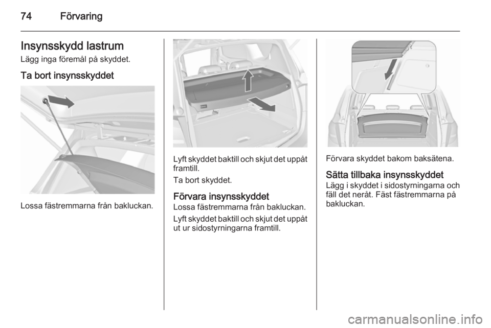 OPEL MERIVA 2015.5  Instruktionsbok 74FörvaringInsynsskydd lastrum
Lägg inga föremål på skyddet.
Ta bort insynsskyddet
Lossa fästremmarna från bakluckan.
Lyft skyddet baktill och skjut det uppåtframtill.
Ta bort skyddet.
Förvar