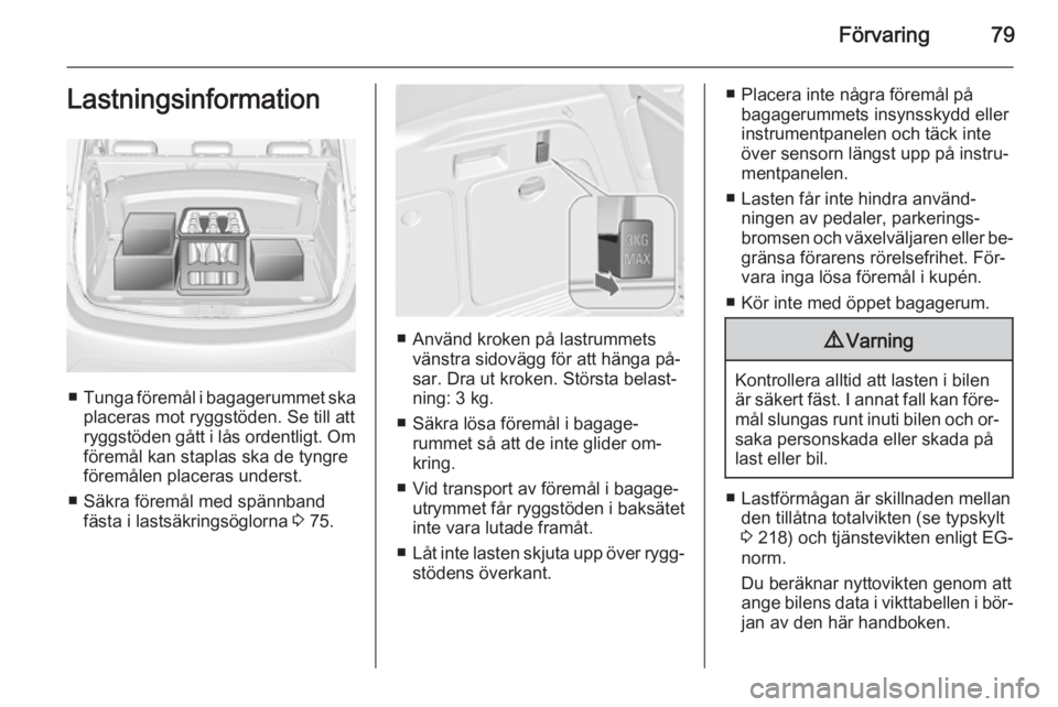 OPEL MERIVA 2015.5  Instruktionsbok Förvaring79Lastningsinformation
■Tunga föremål i bagagerummet ska
placeras mot ryggstöden. Se till att
ryggstöden gått i lås ordentligt. Om föremål kan staplas ska de tyngreföremålen plac