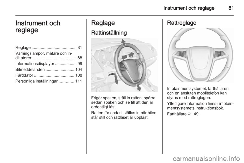 OPEL MERIVA 2015.5  Instruktionsbok Instrument och reglage81Instrument och
reglageReglage ....................................... 81
Varningslampor, mätare och in‐
dikatorer ....................................... 88
Informationsdisp