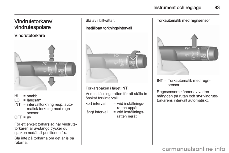 OPEL MERIVA 2015.5  Instruktionsbok Instrument och reglage83Vindrutetorkare/
vindrutespolare
VindrutetorkareHI=snabbLO=långsamINT=intervalltorkning resp. auto‐
matisk torkning med regn‐
sensorOFF=av
För ett enkelt torkarslag när 