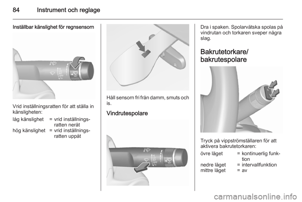 OPEL MERIVA 2015.5  Instruktionsbok 84Instrument och reglage
Inställbar känslighet för regnsensorn
Vrid inställningsratten för att ställa in
känsligheten:
låg känslighet=vrid inställnings‐
ratten neråthög känslighet=vrid 
