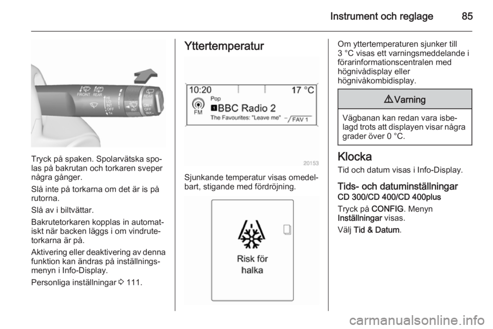 OPEL MERIVA 2015.5  Instruktionsbok Instrument och reglage85
Tryck på spaken. Spolarvätska spo‐
las på bakrutan och torkaren sveper
några gånger.
Slå inte på torkarna om det är is på
rutorna.
Slå av i biltvättar.
Bakrutetor