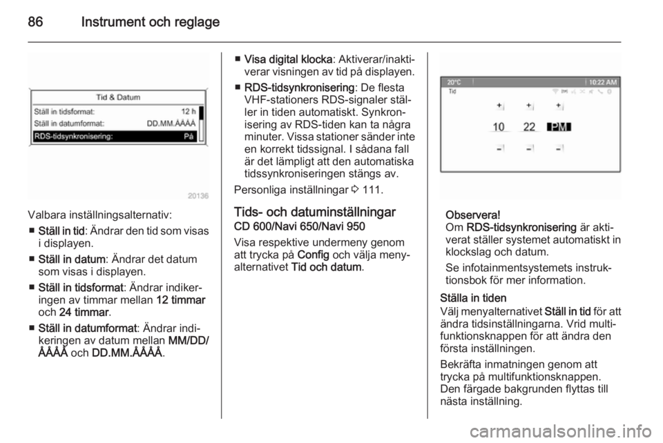 OPEL MERIVA 2015.5  Instruktionsbok 86Instrument och reglage
Valbara inställningsalternativ:■ Ställ in tid : Ändrar den tid som visas
i displayen.
■ Ställ in datum : Ändrar det datum
som visas i displayen.
■ Ställ in tidsfor