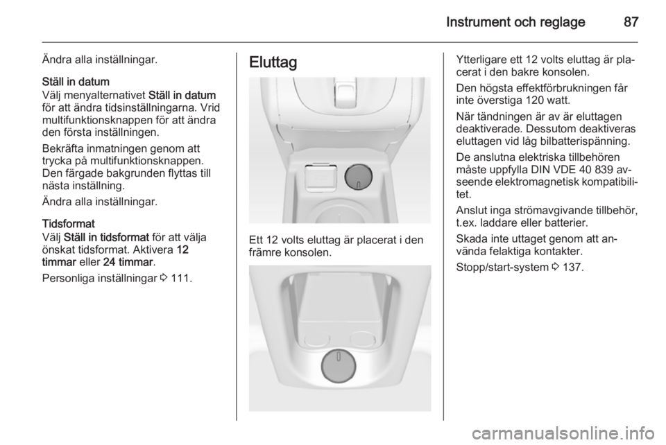 OPEL MERIVA 2015.5  Instruktionsbok Instrument och reglage87
Ändra alla inställningar.
Ställ in datum
Välj menyalternativet  Ställ in datum
för att ändra tidsinställningarna. Vrid multifunktionsknappen för att ändra
den först