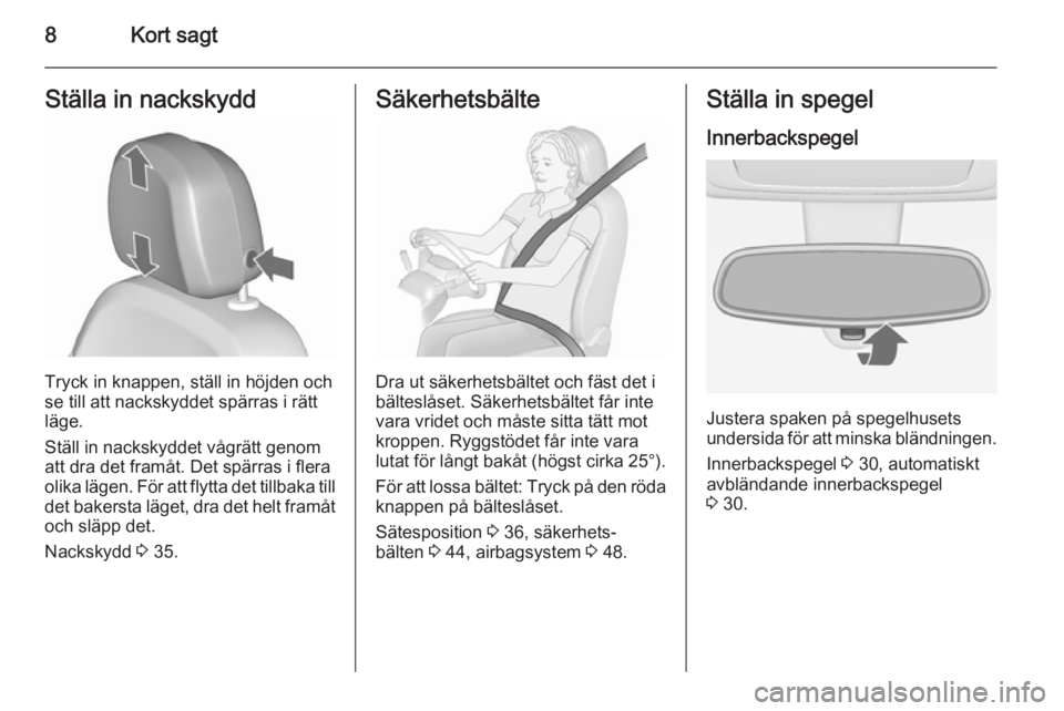 OPEL MERIVA 2015.5  Instruktionsbok 8Kort sagtStälla in nackskydd
Tryck in knappen, ställ in höjden och
se till att nackskyddet spärras i rätt
läge.
Ställ in nackskyddet vågrätt genom
att dra det framåt. Det spärras i flera
o