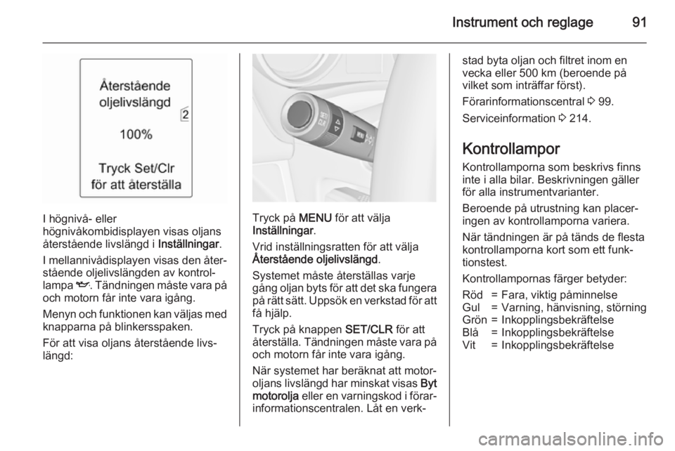 OPEL MERIVA 2015.5  Instruktionsbok Instrument och reglage91
I högnivå- eller
högnivåkombidisplayen visas oljans
återstående livslängd i  Inställningar.
I mellannivådisplayen visas den åter‐ stående oljelivslängden av kont
